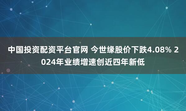 中国投资配资平台官网 今世缘股价下跌4.08% 2024年业绩增速创近四年新低