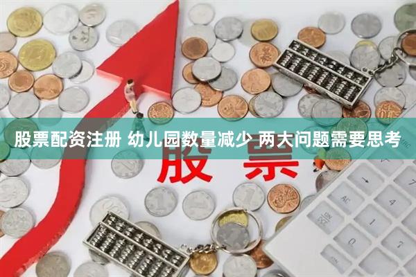 股票配资注册 幼儿园数量减少 两大问题需要思考