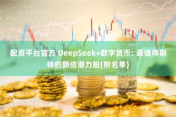 配资平台官方 DeepSeek+数字货币: 最值得期待的翻倍潜力股(附名单)