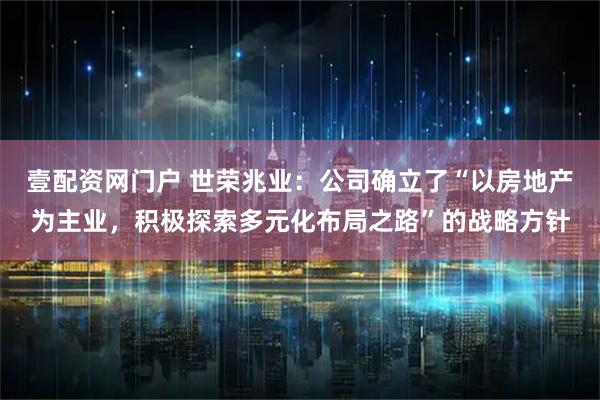 壹配资网门户 世荣兆业：公司确立了“以房地产为主业，积极探索多元化布局之路”的战略方针