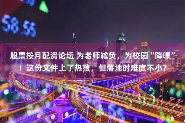 股票按月配资论坛 为老师减负，为校园“降噪”！这份文件上了热搜，但落地时难度不小？