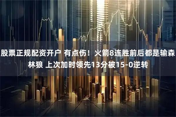 股票正规配资开户 有点伤！火箭8连胜前后都是输森林狼 上次加时领先13分被15-0逆转