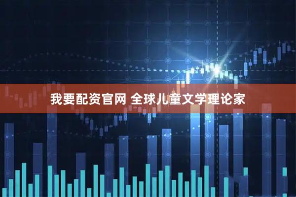 我要配资官网 全球儿童文学理论家