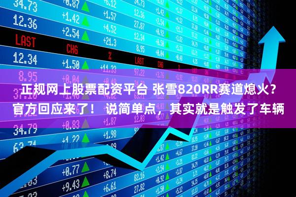 正规网上股票配资平台 张雪820RR赛道熄火？官方回应来了！ 说简单点，其实就是触发了车辆