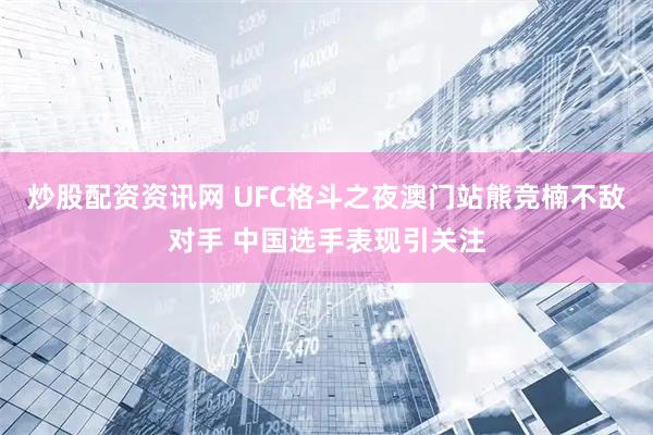 炒股配资资讯网 UFC格斗之夜澳门站熊竞楠不敌对手 中国选手表现引关注