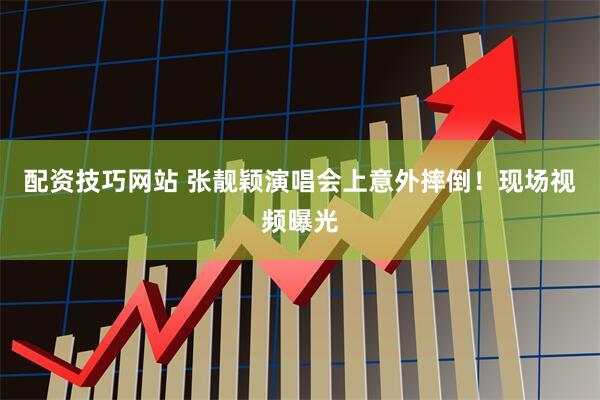 配资技巧网站 张靓颖演唱会上意外摔倒！现场视频曝光