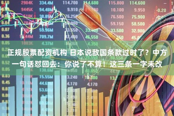 正规股票配资机构 日本说敌国条款过时了？中方一句话怼回去：你说了不算！这三条一字未改